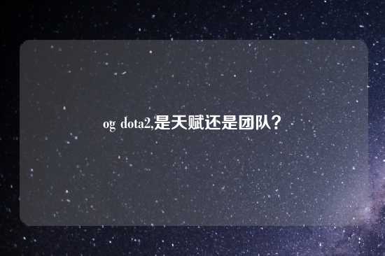 og dota2,是天赋还是团队？