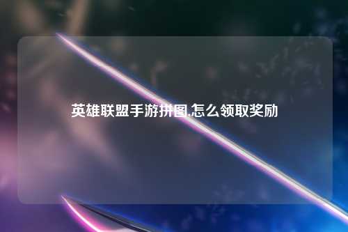 英雄联盟手游拼图,怎么领取奖励