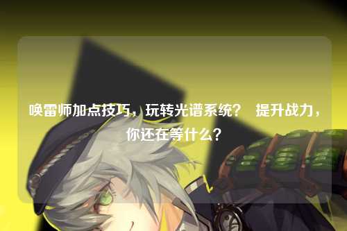 唤雷师加点技巧，玩转光谱系统？  提升战力，你还在等什么？