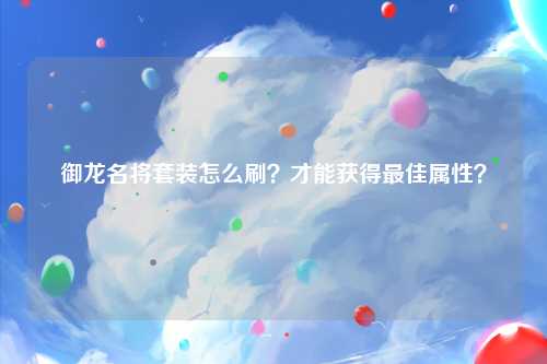 御龙名将套装怎么刷？才能获得最佳属性？