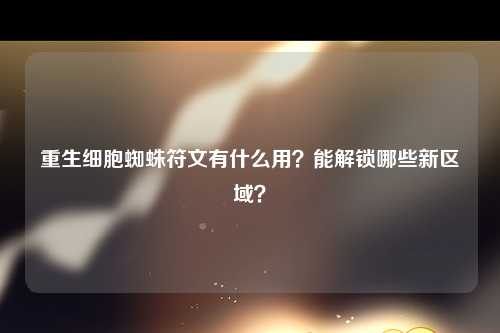 重生细胞蜘蛛符文有什么用？能解锁哪些新区域？