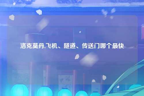 洛克莫丹,飞机、隧道、传送门哪个最快