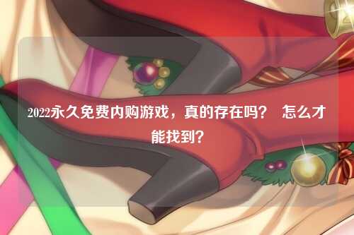 2022永久免费内购游戏，真的存在吗？  怎么才能找到？