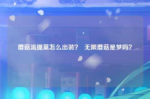 蘑菇流提莫怎么出装？  无限蘑菇是梦吗？