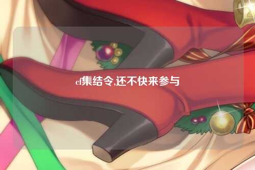 cf集结令,还不快来参与