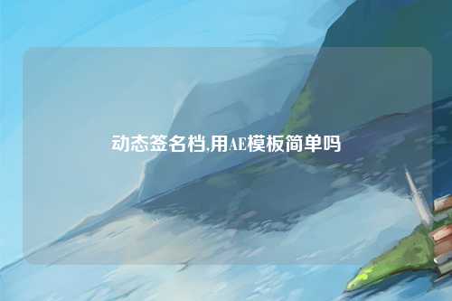 动态签名档,用AE模板简单吗