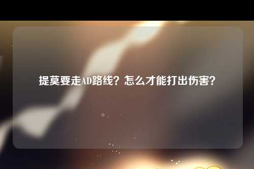 提莫要走AD路线？怎么才能打出伤害？