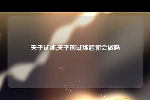 夫子试炼,夫子的试炼题你会做吗