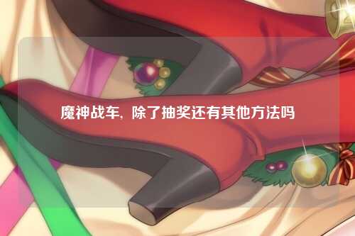 魔神战车,  除了抽奖还有其他方法吗