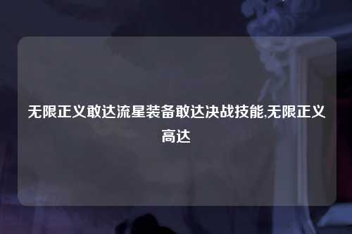 无限正义敢达流星装备敢达决战技能,无限正义高达