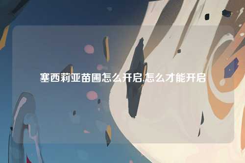 塞西莉亚苗圃怎么开启,怎么才能开启