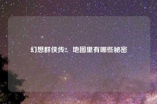幻想群侠传2,  地图里有哪些秘密
