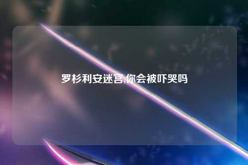 罗杉利安迷宫,你会被吓哭吗