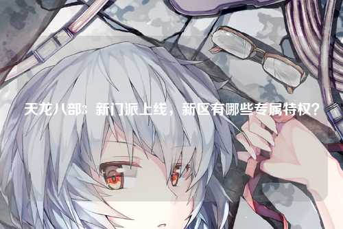天龙八部3  新门派上线，新区有哪些专属特权？