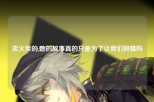 卖火柴的,她的故事真的只是为了让我们同情吗