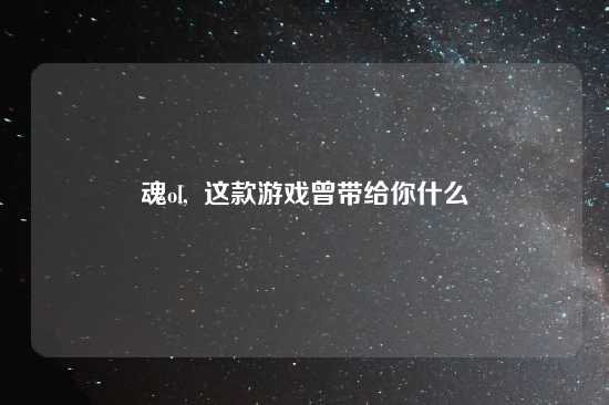 魂ol,  这款游戏曾带给你什么