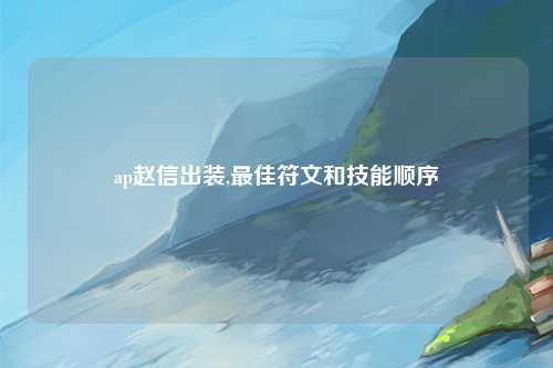 ap赵信出装,最佳符文和技能顺序
