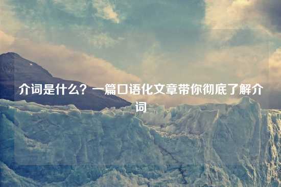 介词是什么？一篇口语化文章带你彻底了解介词