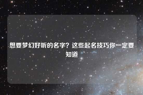 想要梦幻好听的名字？这些起名技巧你一定要知道