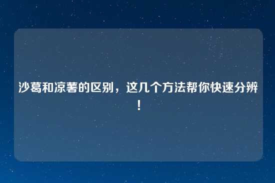 沙葛和凉薯的区别，这几个方法帮你快速分辨！