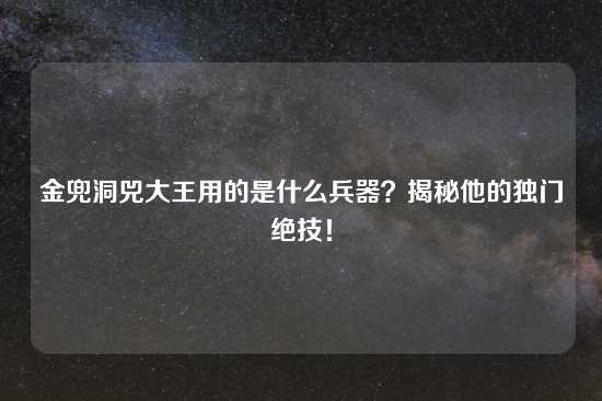 金兜洞兕大王用的是什么兵器？揭秘他的独门绝技！