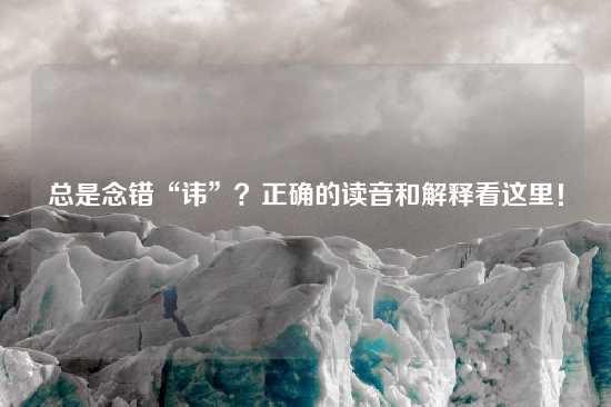 总是念错“讳”？正确的读音和解释看这里！