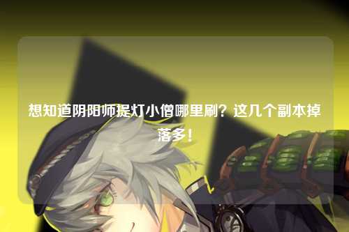 想知道阴阳师提灯小僧哪里刷？这几个副本掉落多！
