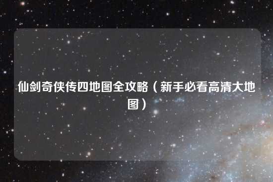 仙剑奇侠传四地图全攻略（新手必看高清大地图）