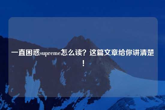一直困惑supreme怎么读？这篇文章给你讲清楚！