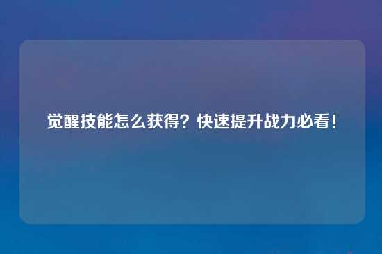 觉醒技能怎么获得？快速提升战力必看！