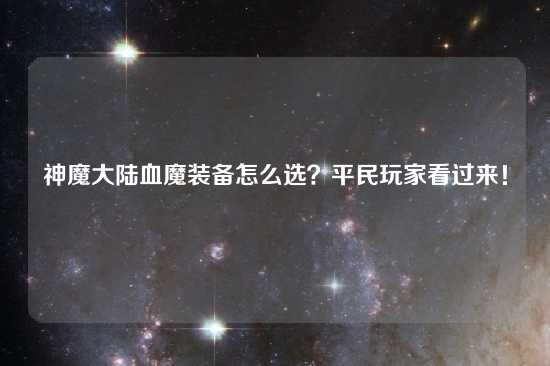 神魔大陆血魔装备怎么选？平民玩家看过来！