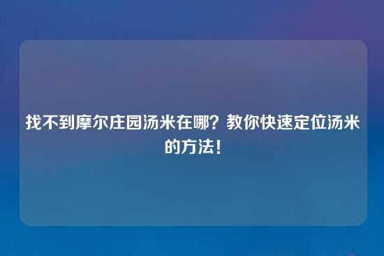 找不到摩尔庄园汤米在哪？教你快速定位汤米的方法！