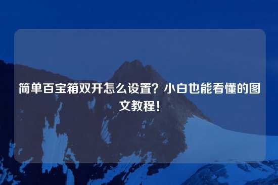 简单百宝箱双开怎么设置？小白也能看懂的图文教程！
