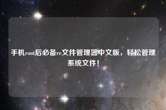 手机root后必备re文件管理器中文版，轻松管理系统文件！