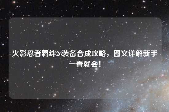 火影忍者羁绊26装备合成攻略，图文详解新手一看就会！