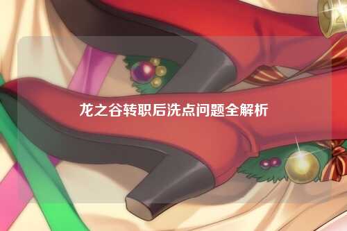 龙之谷转职后洗点问题全解析