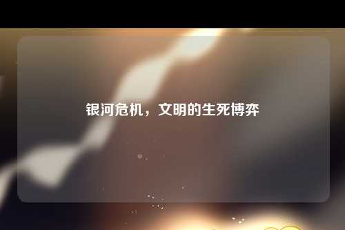银河危机，文明的生死博弈