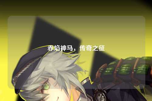 赤焰神马，传奇之征