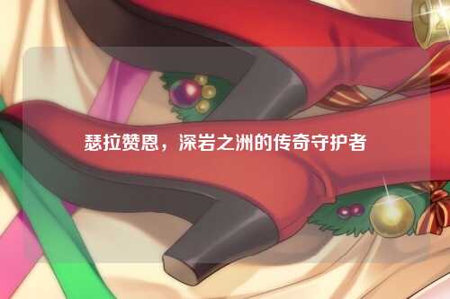 瑟拉赞恩，深岩之洲的传奇守护者