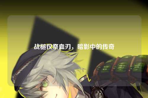 战槌仪祭血刃，暗影中的传奇