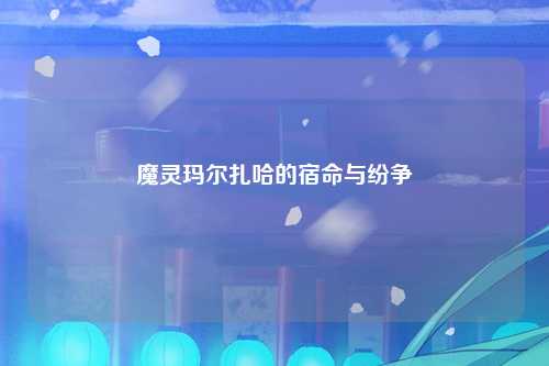 魔灵玛尔扎哈的宿命与纷争