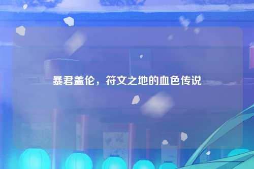 暴君盖伦，符文之地的血色传说