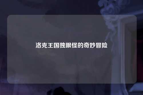 洛克王国独眼怪的奇妙冒险