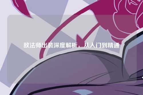 敌法师出装深度解析，从入门到精通