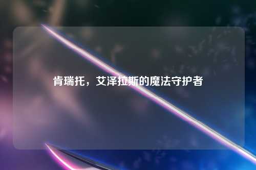 肯瑞托，艾泽拉斯的魔法守护者