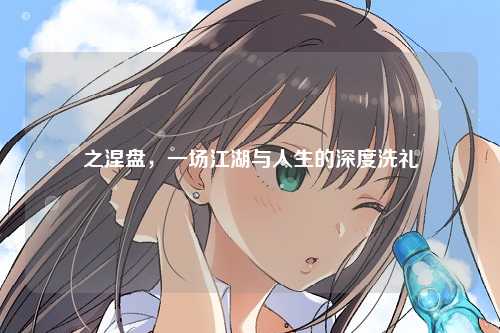 之涅盘，一场江湖与人生的深度洗礼