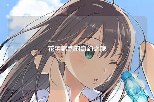 花羽鹦鹉的奇幻之旅