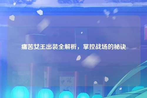 痛苦女王出装全解析，掌控战场的秘诀