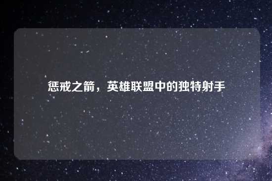 惩戒之箭，英雄联盟中的独特射手