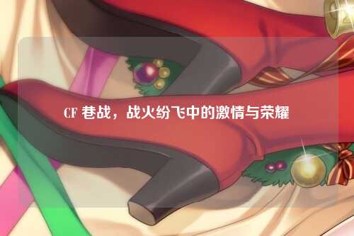 CF 巷战，战火纷飞中的激情与荣耀